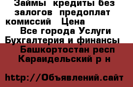 Займы, кредиты без залогов, предоплат, комиссий › Цена ­ 3 000 000 - Все города Услуги » Бухгалтерия и финансы   . Башкортостан респ.,Караидельский р-н